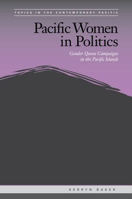 Pacific Women in Politics: Gender Quota Campaigns in the Pacific Islands by Baker, Kerryn