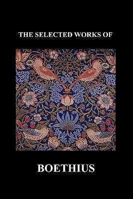 The Selected Works of Anicius Manlius Severinus Boethius (Including the Trinity Is One God Not Three Gods and Consolation of Philosophy) (Paperback) by Boethius, Anicius Manlius Severinus