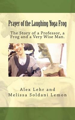 Prayer of the Laughing Yoga Frog: The Story of a Professor, a Frog and a Very Wise Man by Soldani Lemon, Melissa