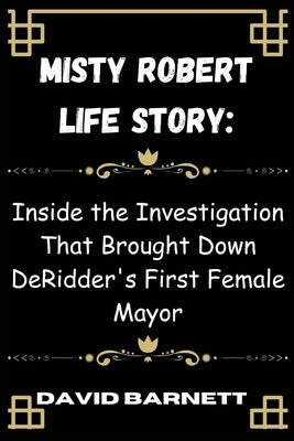 Misty Robert life story: Inside the Investigation That Brought Down DeRidder's First Female Mayor by Barnett, David