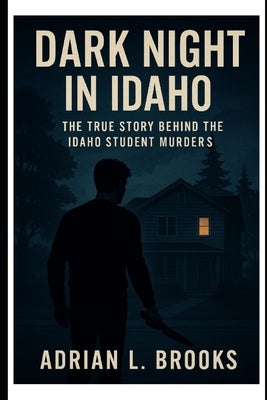 Dark Night in Idaho: The True Story Behind the Idaho Student Murders by Brooks, Adrian L.