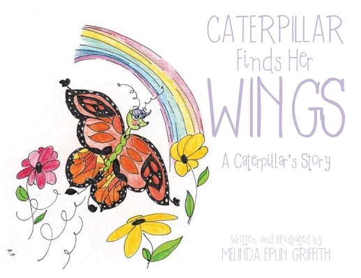 Caterpillar Finds Her Wings: A Caterpillar's Story by Griffith, Melinda Eplin