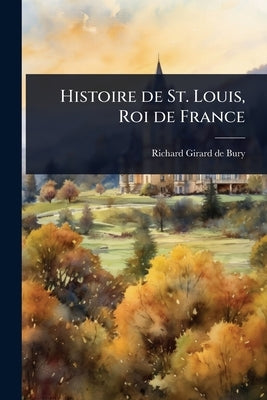 Histoire de St. Louis, Roi de France by Girard De Bury, Richard