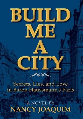 Build Me A City: Secrets, Lies and Love In Baron Haussmann's Paris by Joaquim, Nancy
