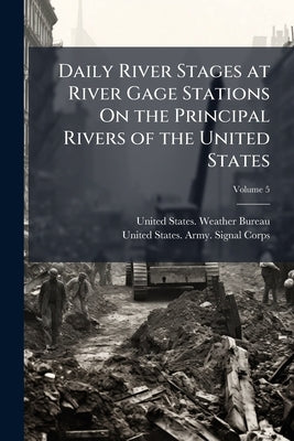 Daily River Stages at River Gage Stations On the Principal Rivers of the United States; Volume 5 by United States Weather Bureau