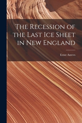 The Recession of the Last Ice Sheet in New England by Antevs, Ernest
