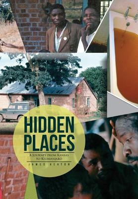 Hidden Places: A Journey from Kansas to Kilimanjaro by Heaton, James