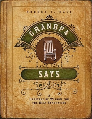 Grandpa Says: A Heritage of Wisdom for the Next Generation by Hall, Robert J.