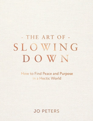The Art of Slowing Down: How to Find Peace and Purpose in a Hectic World by Peters, Jo