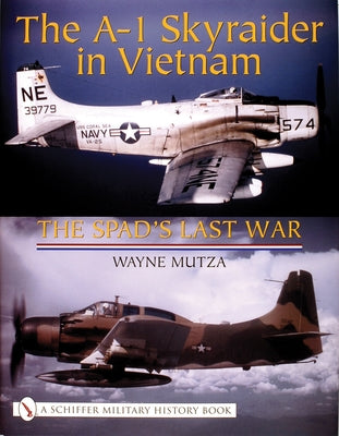 The A-1 Skyraider in Vietnam: The Spad's Last War by Mutza, Wayne