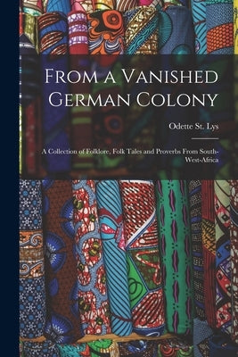 From a Vanished German Colony: a Collection of Folklore, Folk Tales and Proverbs From South-West-Africa by St Lys, Odette