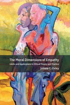 The Moral Dimensions of Empathy: Limits and Applications in Ethical Theory and Practice by Oxley, J.