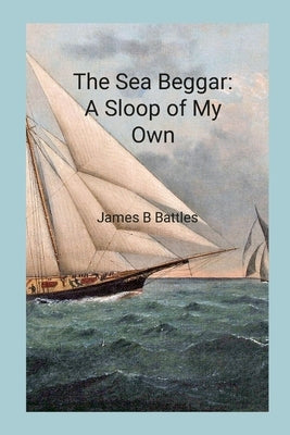 The Sea Beggar A Sloop of My Own by Battles, James