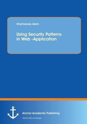 Using Security Patterns in Web -Application by Alam, Shahnawaz