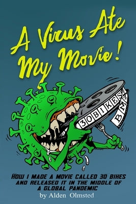 A Virus Ate My Movie!: How I Made a Movie and Released it in the middle of a Global Pandemic by Olmsted, Alden J.