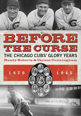Before the Curse: The Chicago Cubs' Glory Years, 1870-1945 by Roberts, Randy