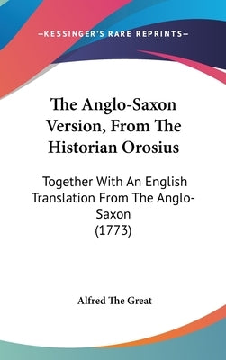 The Anglo-Saxon Version, From The Historian Orosius: Together With An English Translation From The Anglo-Saxon (1773) by Great, Alfred the