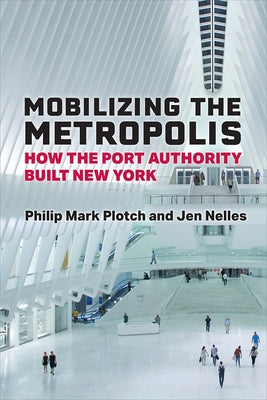 Mobilizing the Metropolis: How the Port Authority Built New York by Plotch, Philip Mark