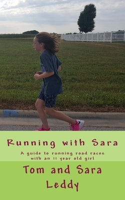 Running with Sara: A guide to doing road races with an 11 year old girl by Leddy, Sara