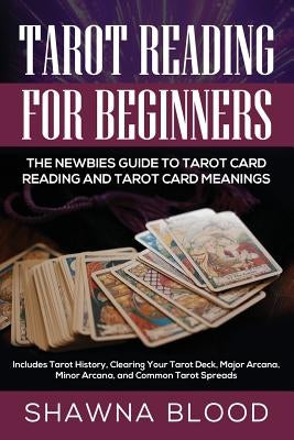 Tarot Reading for Beginners: The Newbies Guide to Tarot Card Reading and Tarot Card Meanings: Includes Tarot History, Clearing Your Tarot Deck, Maj by Blood, Shawna