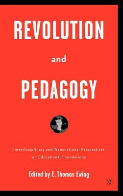 Revolution and Pedagogy: Interdisciplinary and Transnational Perspectives on Educational Foundations by Ewing, E.