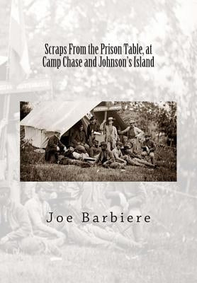 Scraps From the Prison Table, at Camp Chase and Johnson's Island by Barbiere C. S. a., Joe