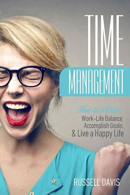 Time Management: How to Achieve Work-Life Balance, Accomplish Goals, and Live a Happy Life by Davis, Russell