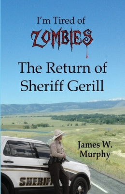 I'm Tired of Zombies: Return of Sheriff Gerill by Murphy, James W.