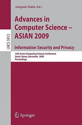 Advances in Computer Science, Information Security and Privacy: 13th Asian Computing Science Conference, Seoul, Korea, December 14-16, 2009, Proceedin by Datta, Anupam