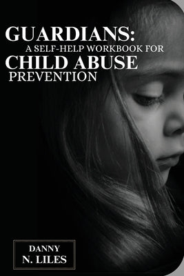 Guardians: A Self-Help Workbook for Child Abuse Prevention by N. Liles, Danny