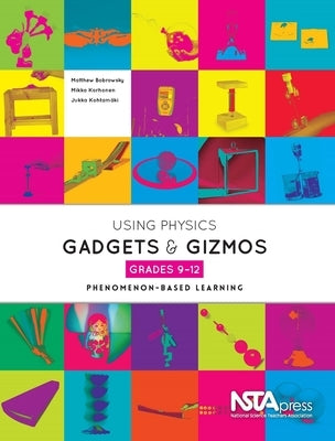 Using Physics Gadgets and Gizmos, Grades 9-12: Phenomenon-Based Learning by Bobrowsky, Matt