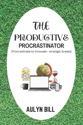 The Productive Procrastinator: Procrastinate to Innovate - Strategic Breaks by Bill, Aulyn