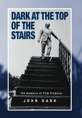 Dark at the Top of the Stairs - Memoirs of a Film Producer by Dark, John
