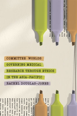 Committee Worlds: Governing Medical Research Through Ethics in the Asia-Pacific by 