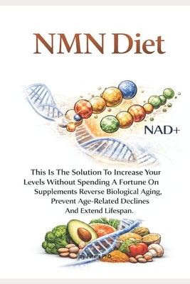 Anti-Aging NMN DIET: This Is The Solution To Increase Your Levels Without Spending A Fortune On Supplements. Reverse Biological Aging, Prevent Age-Rel by Peters, Joy
