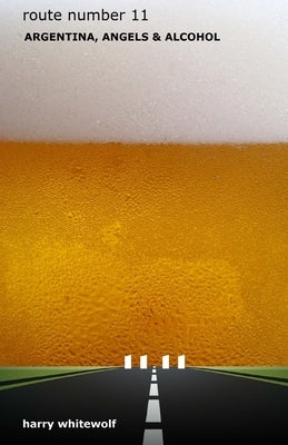 Route Number 11: Argentina, Angels & Alcohol by Whitewolf, Harry