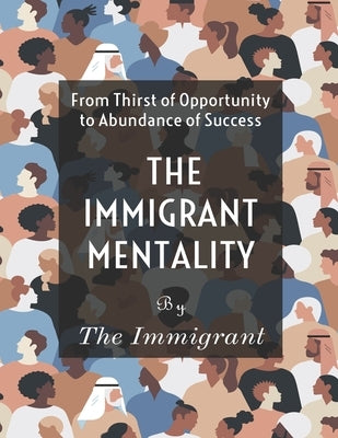 The Immigrant Mentality: From Thirst of Opportunity to Abundance Success by , The Immigrant