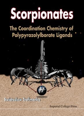 Scorpionates: The Coordination Chemistry of Polypyrazolylborate Ligands by Trofimenko, Swiatoslaw