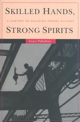 Skilled Hands, Strong Spirits: A Century of Building Trades History by Palladino, Grace
