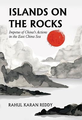 Islands on the Rocks: Impetus of China's Actions in the East China Sea by Reddy, Rahul Karan