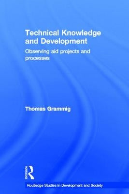 Technical Knowledge and Development: Observing Aid Projects and Processes by Grammig, Thomas