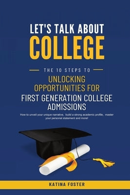 Let's Talk About College: The 10 Steps to Unlocking Opportunities For First Generation College Admissions by Foster, Katina
