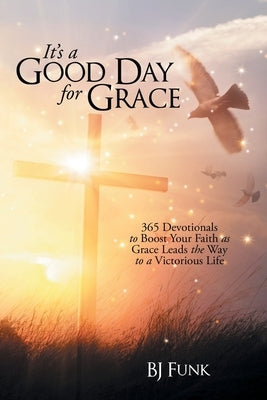 It's a Good Day for Grace: 365 Devotionals to Boost Your Faith as Grace Leads the Way to a Victorious Life by Funk, Bj