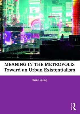 Meaning in the Metropolis: Toward an Urban Existentialism by Epting, Shane