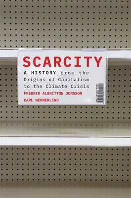 Scarcity: A History from the Origins of Capitalism to the Climate Crisis by Albritton Jonsson, Fredrik