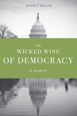 The Wicked Wine of Democracy: A Memoir of a Political Junkie, 1948-1995 by Miller, Joseph S.