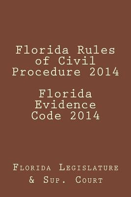 Florida Rules of Civil Procedure 2014 Florida Evidence Code 2014 by Legislature, Florida