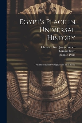 Egypt's Place in Universal History: An Historical Investigation in Five Books by Bunsen, Christian Karl Josias