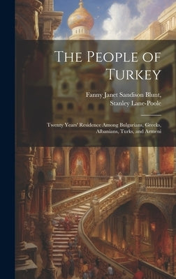 The People of Turkey: Twenty Years' Residence Among Bulgarians, Greeks, Albanians, Turks, and Armeni by Lane-Poole, Stanley