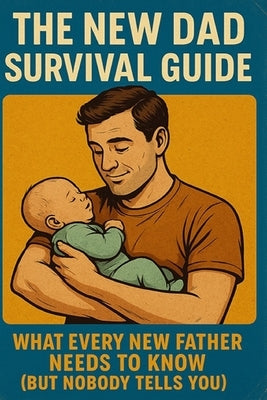 he New Dad Survival Guide: What Every New Father Needs to Know (But Nobody Tells You) by Day, Matthew